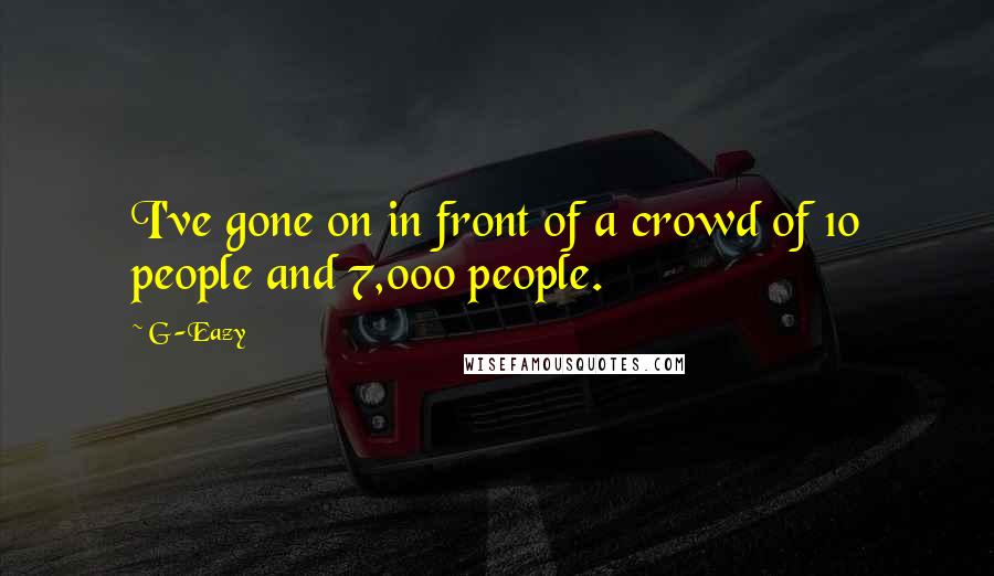G-Eazy Quotes: I've gone on in front of a crowd of 10 people and 7,000 people.