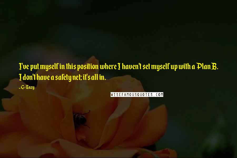 G-Eazy Quotes: I've put myself in this position where I haven't set myself up with a Plan B. I don't have a safety net; it's all in.