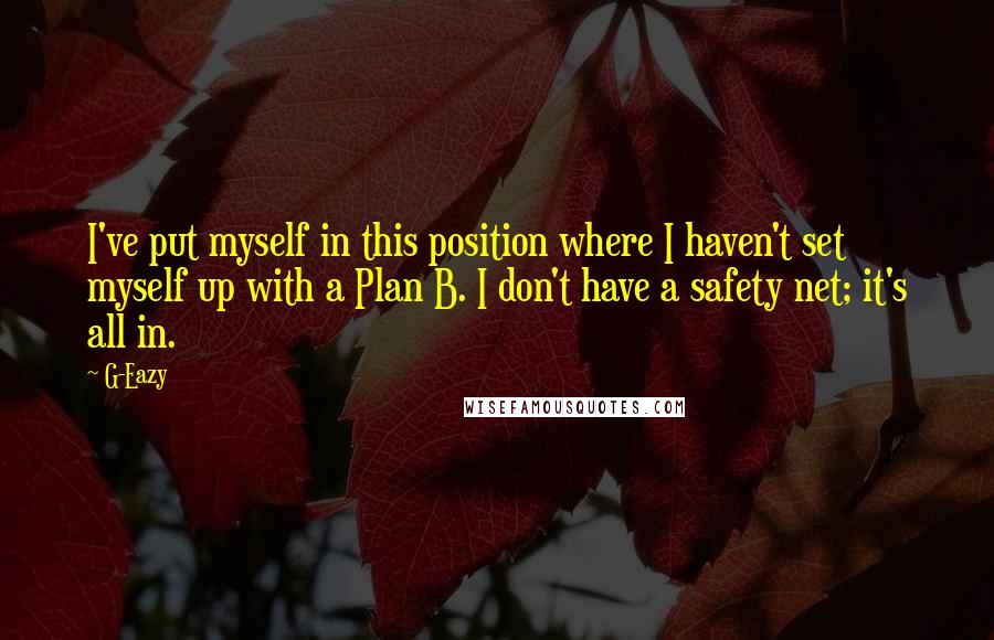 G-Eazy Quotes: I've put myself in this position where I haven't set myself up with a Plan B. I don't have a safety net; it's all in.