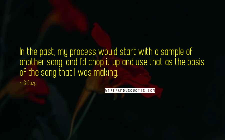 G-Eazy Quotes: In the past, my process would start with a sample of another song, and I'd chop it up and use that as the basis of the song that I was making.