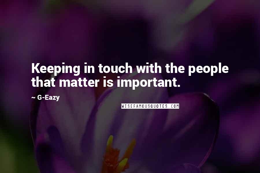 G-Eazy Quotes: Keeping in touch with the people that matter is important.