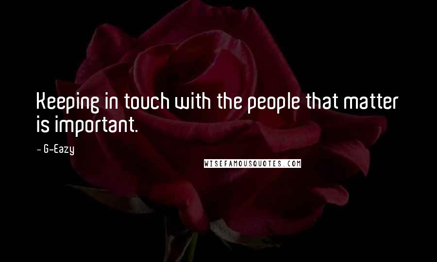 G-Eazy Quotes: Keeping in touch with the people that matter is important.