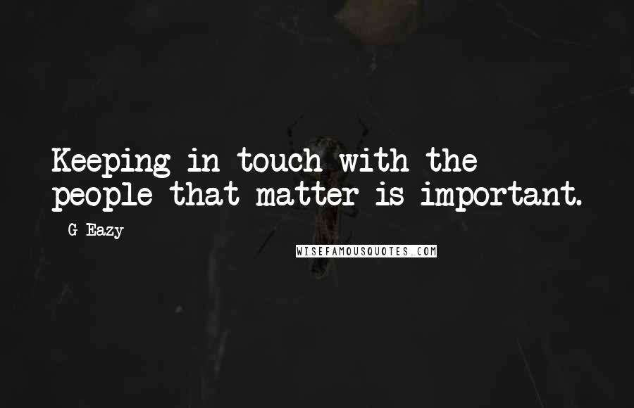 G-Eazy Quotes: Keeping in touch with the people that matter is important.