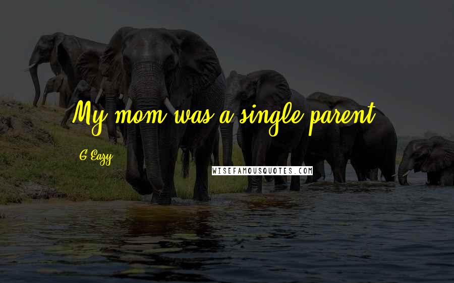 G-Eazy Quotes: My mom was a single parent.