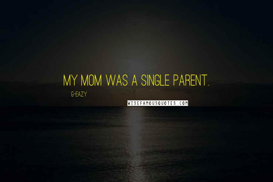 G-Eazy Quotes: My mom was a single parent.