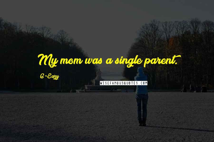 G-Eazy Quotes: My mom was a single parent.