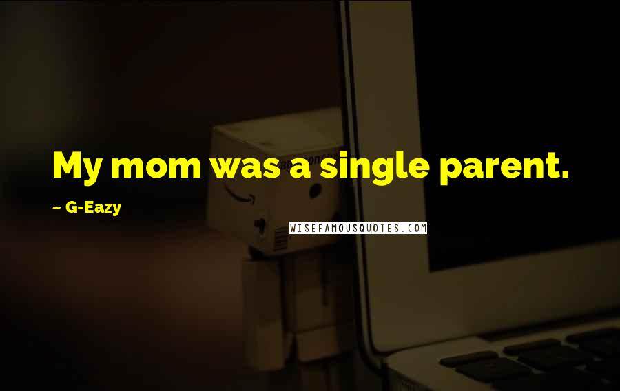 G-Eazy Quotes: My mom was a single parent.