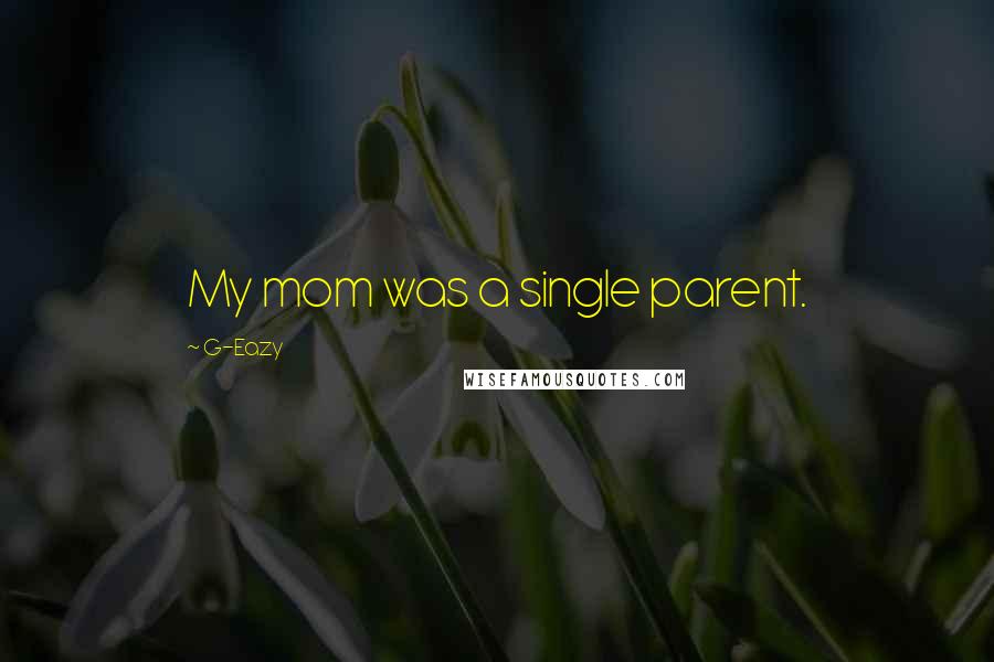 G-Eazy Quotes: My mom was a single parent.