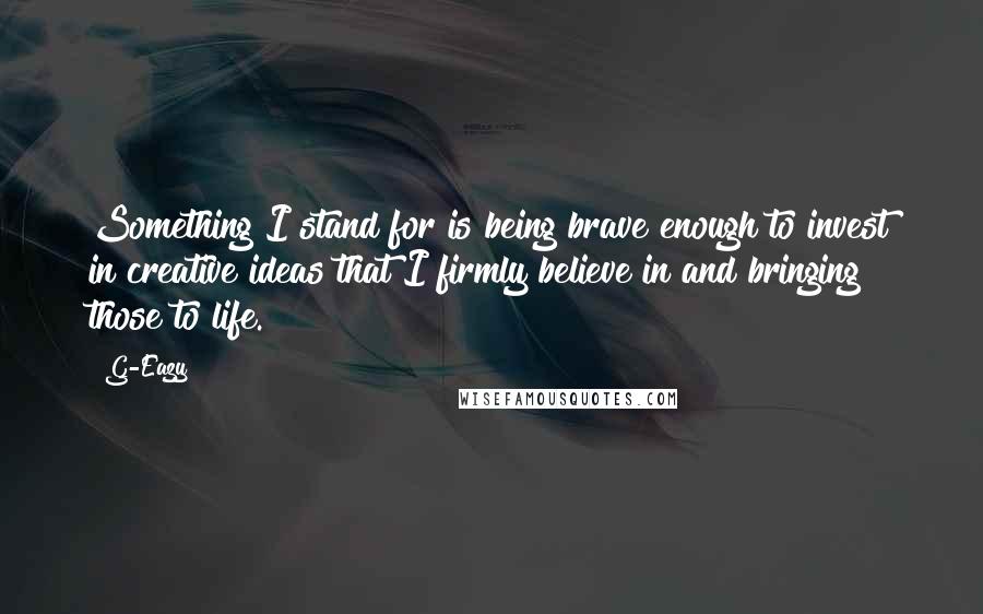 G-Eazy Quotes: Something I stand for is being brave enough to invest in creative ideas that I firmly believe in and bringing those to life.