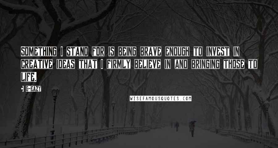 G-Eazy Quotes: Something I stand for is being brave enough to invest in creative ideas that I firmly believe in and bringing those to life.