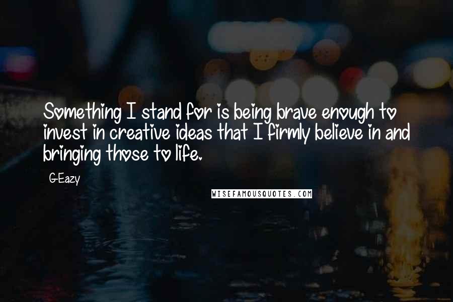 G-Eazy Quotes: Something I stand for is being brave enough to invest in creative ideas that I firmly believe in and bringing those to life.