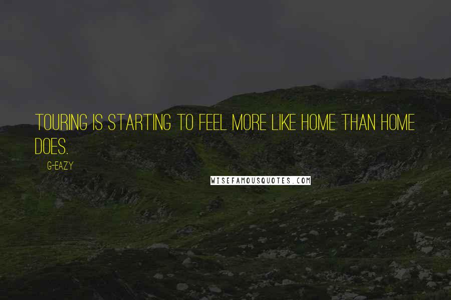 G-Eazy Quotes: Touring is starting to feel more like home than home does.