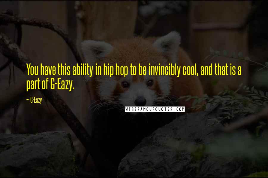 G-Eazy Quotes: You have this ability in hip hop to be invincibly cool, and that is a part of G-Eazy.