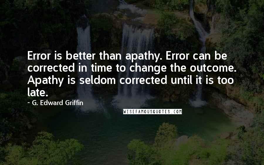 G. Edward Griffin Quotes: Error is better than apathy. Error can be corrected in time to change the outcome. Apathy is seldom corrected until it is too late.