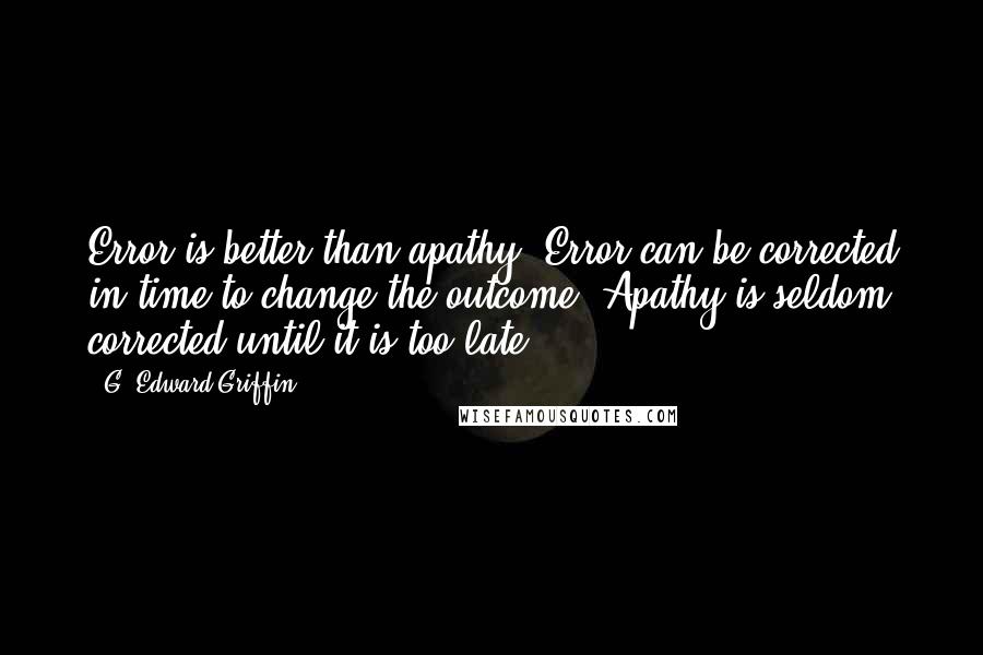 G. Edward Griffin Quotes: Error is better than apathy. Error can be corrected in time to change the outcome. Apathy is seldom corrected until it is too late.