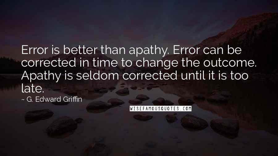 G. Edward Griffin Quotes: Error is better than apathy. Error can be corrected in time to change the outcome. Apathy is seldom corrected until it is too late.
