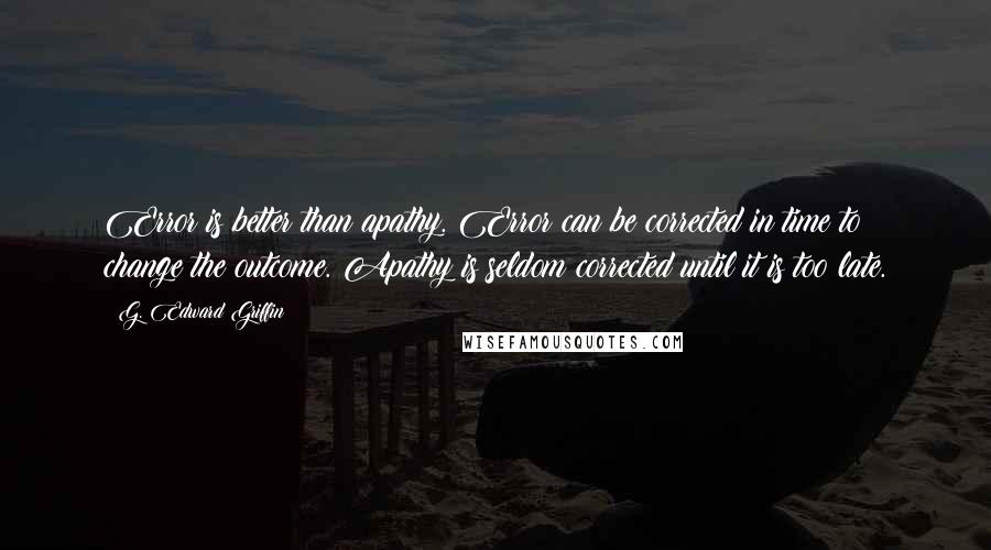 G. Edward Griffin Quotes: Error is better than apathy. Error can be corrected in time to change the outcome. Apathy is seldom corrected until it is too late.