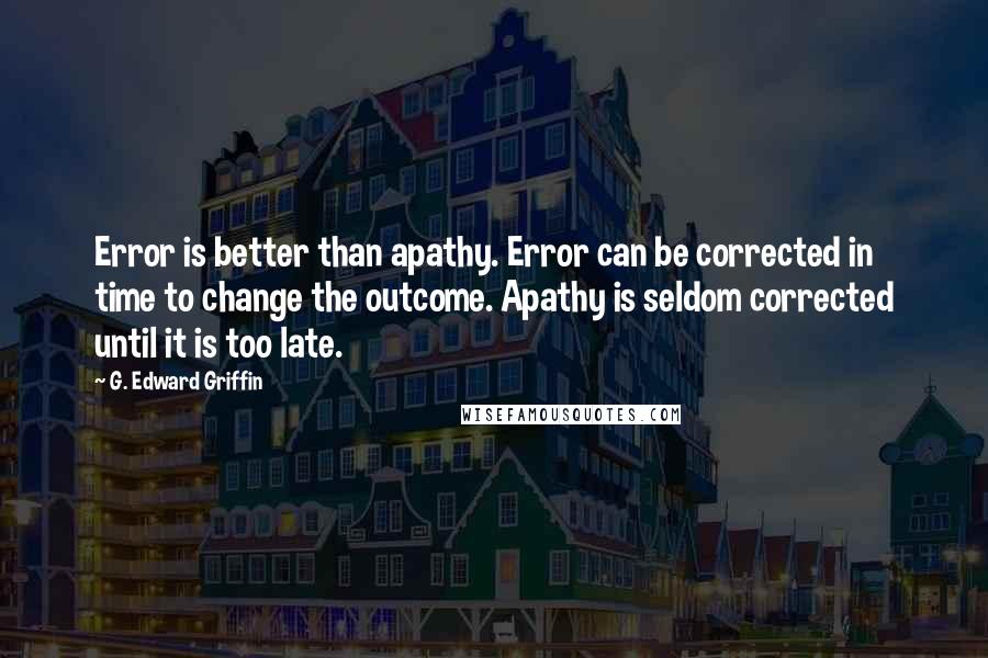 G. Edward Griffin Quotes: Error is better than apathy. Error can be corrected in time to change the outcome. Apathy is seldom corrected until it is too late.