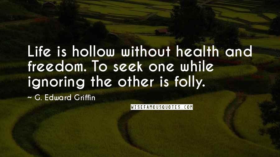 G. Edward Griffin Quotes: Life is hollow without health and freedom. To seek one while ignoring the other is folly.