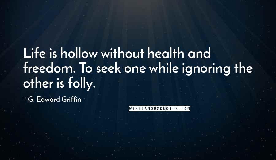 G. Edward Griffin Quotes: Life is hollow without health and freedom. To seek one while ignoring the other is folly.