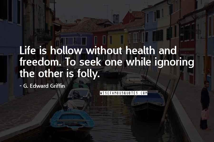 G. Edward Griffin Quotes: Life is hollow without health and freedom. To seek one while ignoring the other is folly.