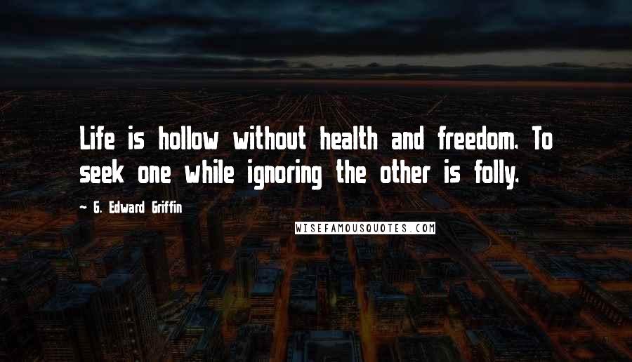 G. Edward Griffin Quotes: Life is hollow without health and freedom. To seek one while ignoring the other is folly.