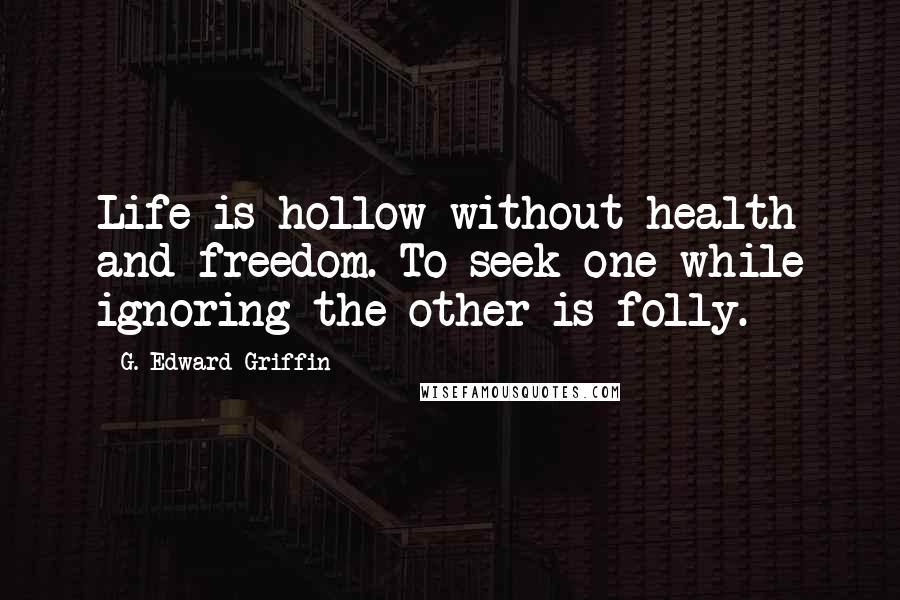 G. Edward Griffin Quotes: Life is hollow without health and freedom. To seek one while ignoring the other is folly.