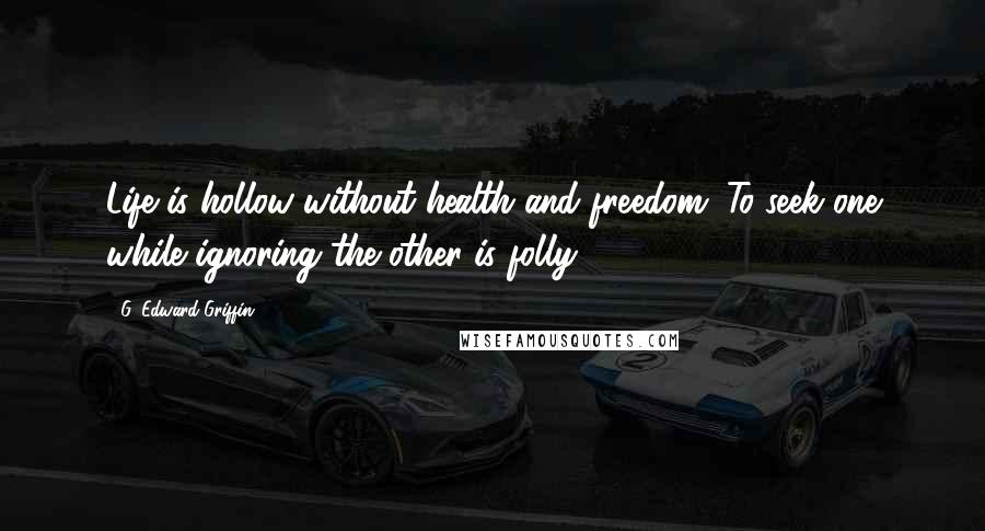 G. Edward Griffin Quotes: Life is hollow without health and freedom. To seek one while ignoring the other is folly.