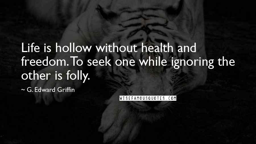 G. Edward Griffin Quotes: Life is hollow without health and freedom. To seek one while ignoring the other is folly.