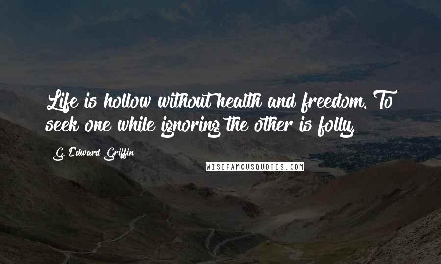 G. Edward Griffin Quotes: Life is hollow without health and freedom. To seek one while ignoring the other is folly.