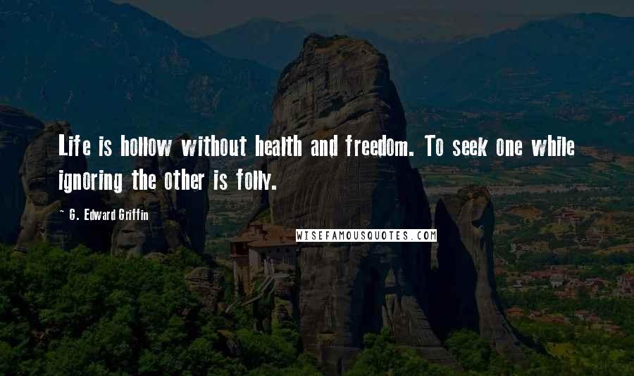G. Edward Griffin Quotes: Life is hollow without health and freedom. To seek one while ignoring the other is folly.