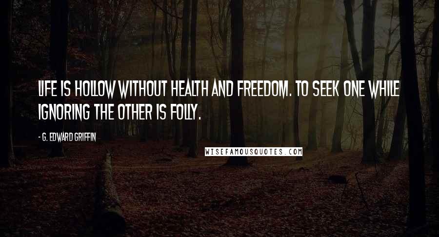 G. Edward Griffin Quotes: Life is hollow without health and freedom. To seek one while ignoring the other is folly.