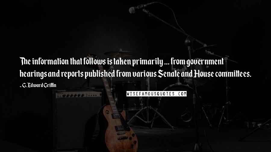 G. Edward Griffin Quotes: The information that follows is taken primarily ... from government hearings and reports published from various Senate and House committees.