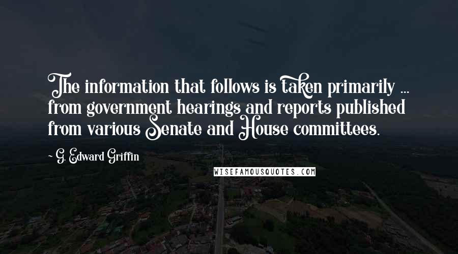 G. Edward Griffin Quotes: The information that follows is taken primarily ... from government hearings and reports published from various Senate and House committees.