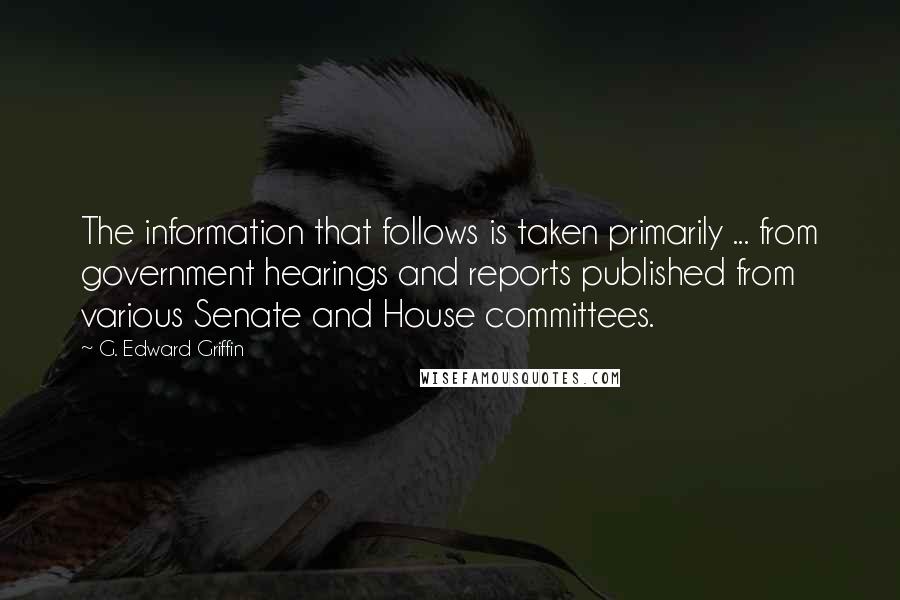 G. Edward Griffin Quotes: The information that follows is taken primarily ... from government hearings and reports published from various Senate and House committees.