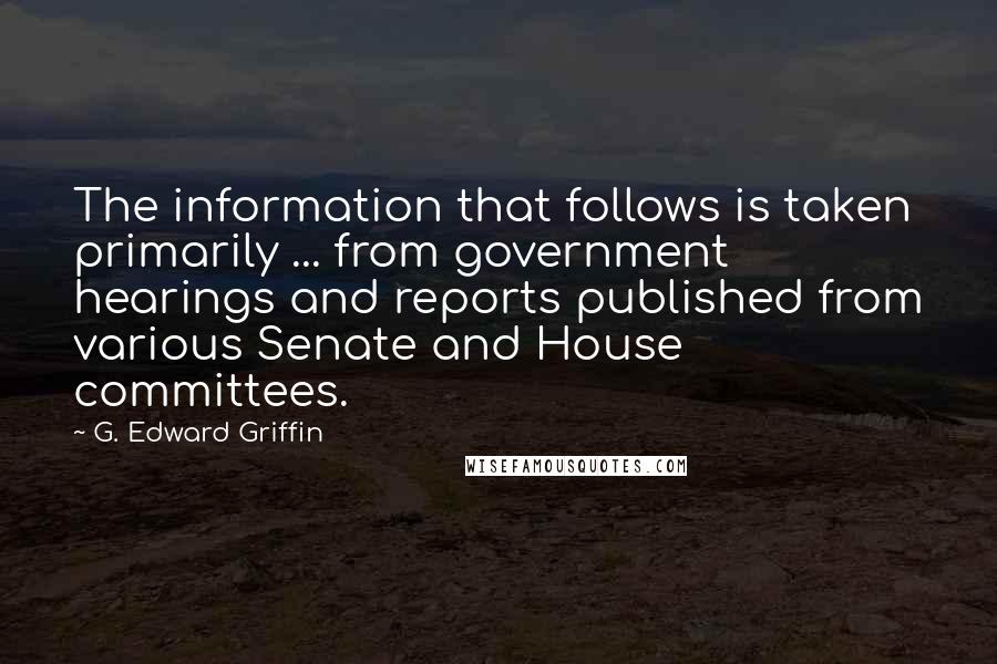 G. Edward Griffin Quotes: The information that follows is taken primarily ... from government hearings and reports published from various Senate and House committees.