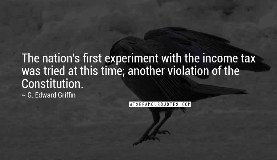 G. Edward Griffin Quotes: The nation's first experiment with the income tax was tried at this time; another violation of the Constitution.