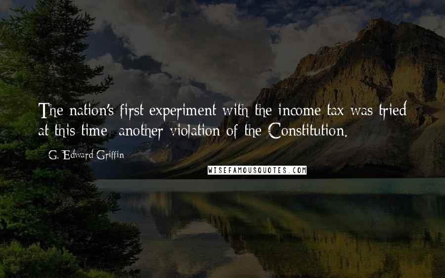 G. Edward Griffin Quotes: The nation's first experiment with the income tax was tried at this time; another violation of the Constitution.