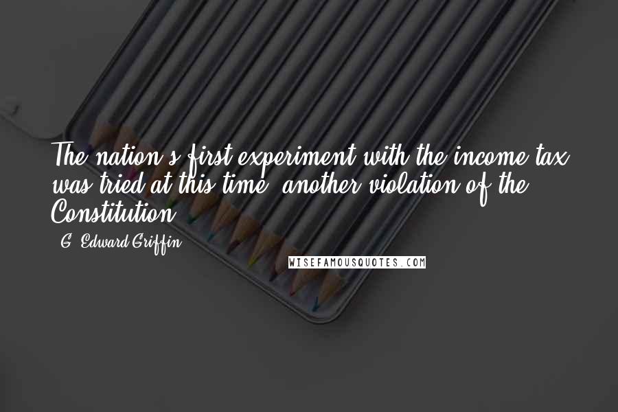 G. Edward Griffin Quotes: The nation's first experiment with the income tax was tried at this time; another violation of the Constitution.