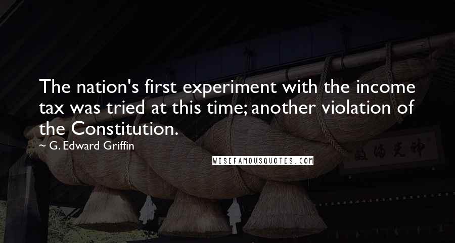 G. Edward Griffin Quotes: The nation's first experiment with the income tax was tried at this time; another violation of the Constitution.