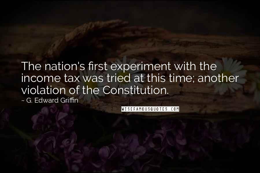 G. Edward Griffin Quotes: The nation's first experiment with the income tax was tried at this time; another violation of the Constitution.