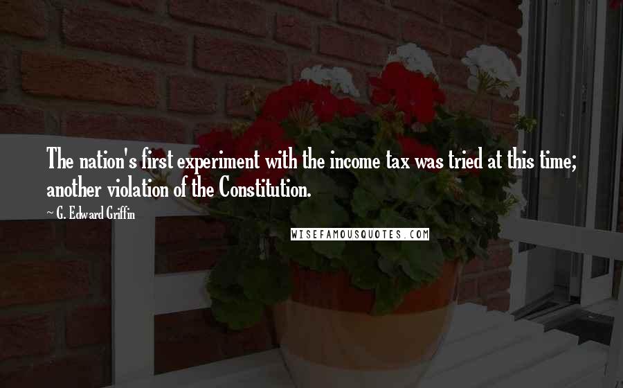 G. Edward Griffin Quotes: The nation's first experiment with the income tax was tried at this time; another violation of the Constitution.