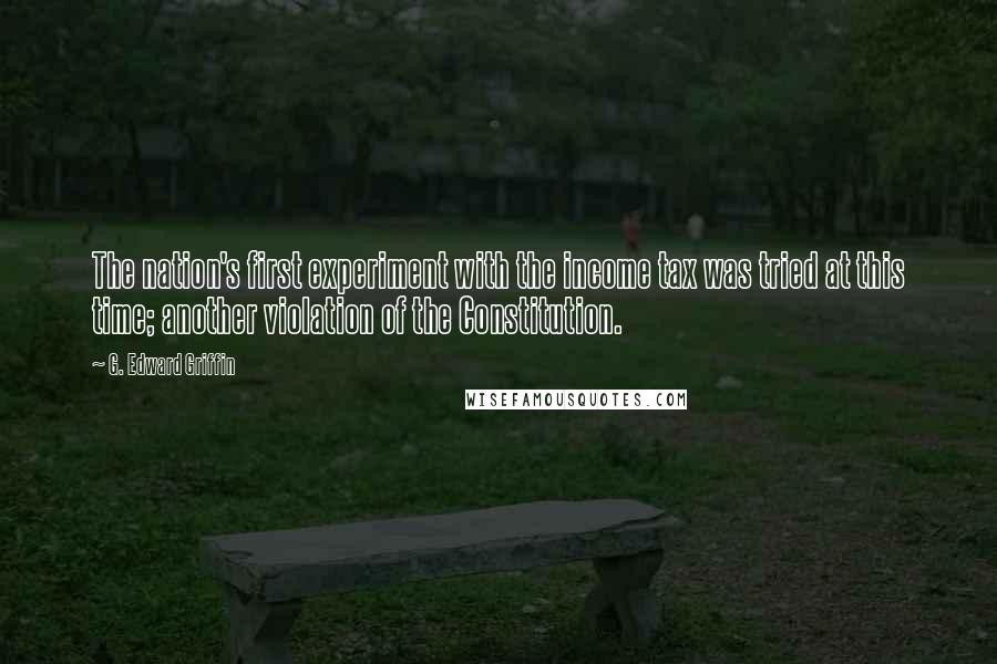 G. Edward Griffin Quotes: The nation's first experiment with the income tax was tried at this time; another violation of the Constitution.