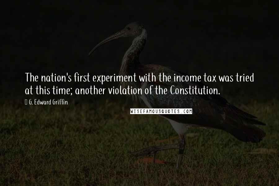 G. Edward Griffin Quotes: The nation's first experiment with the income tax was tried at this time; another violation of the Constitution.