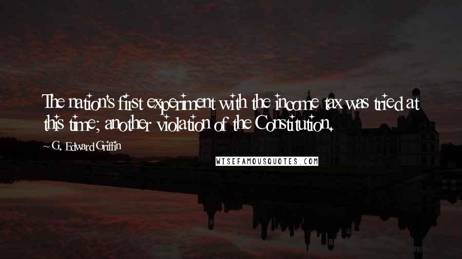 G. Edward Griffin Quotes: The nation's first experiment with the income tax was tried at this time; another violation of the Constitution.