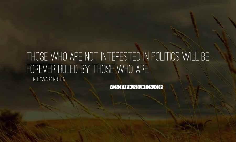 G. Edward Griffin Quotes: Those who are not interested in politics will be forever ruled by those who are.