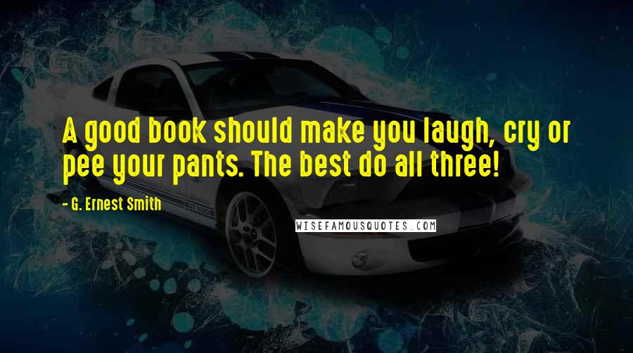 G. Ernest Smith Quotes: A good book should make you laugh, cry or pee your pants. The best do all three!