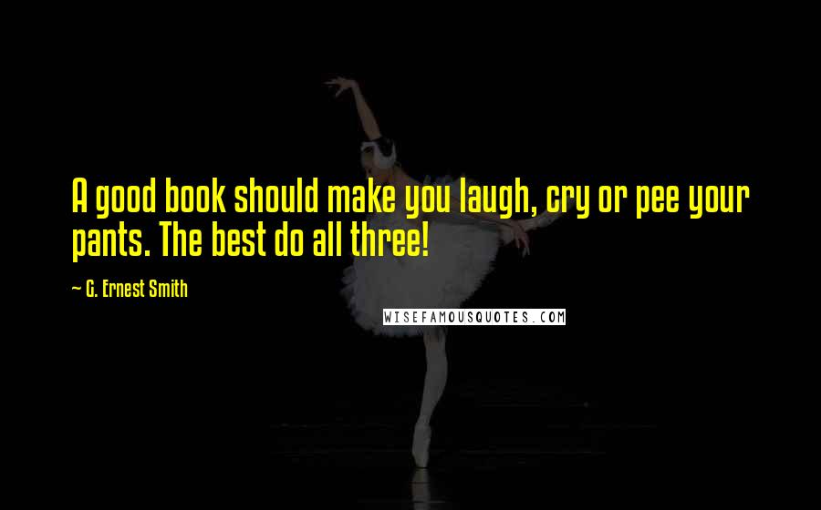 G. Ernest Smith Quotes: A good book should make you laugh, cry or pee your pants. The best do all three!