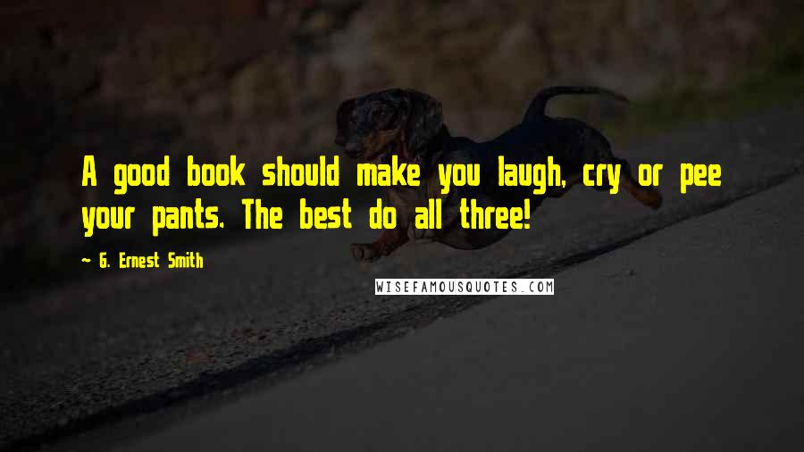 G. Ernest Smith Quotes: A good book should make you laugh, cry or pee your pants. The best do all three!