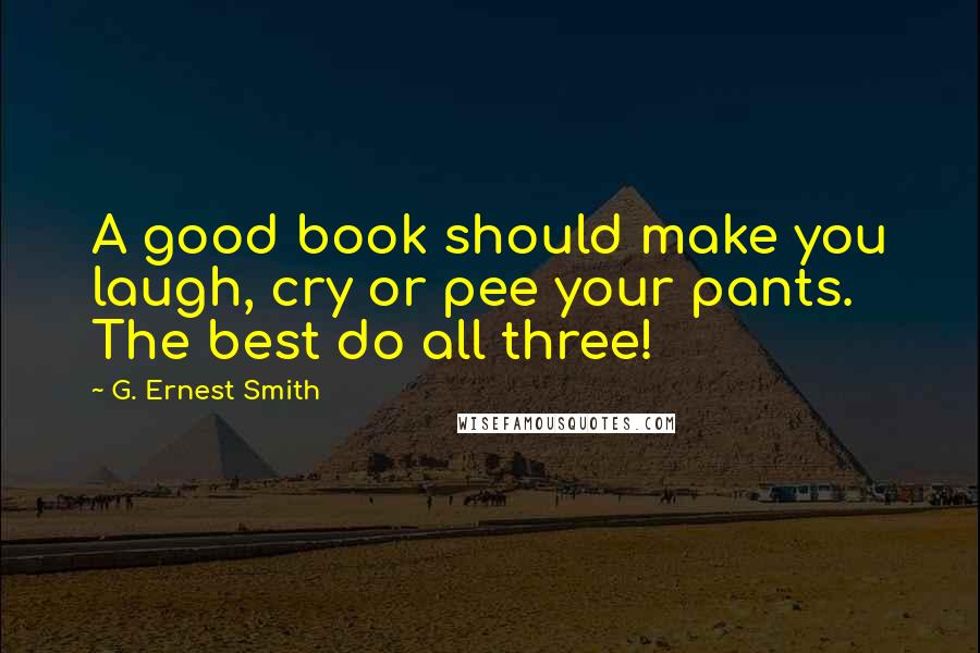 G. Ernest Smith Quotes: A good book should make you laugh, cry or pee your pants. The best do all three!